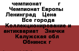 11.1) чемпионат : 1970 г - Чемпионат Европы - Ленинград › Цена ­ 99 - Все города Коллекционирование и антиквариат » Значки   . Калужская обл.,Обнинск г.